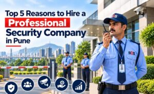 Top 5 Reasons to Hire a Professional Security Company in Pune